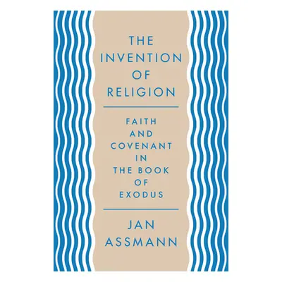 "The Invention of Religion: Faith and Covenant in the Book of Exodus" - "" ("Assmann Jan")