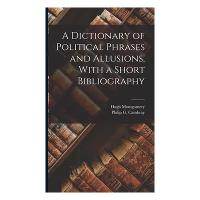 "A Dictionary of Political Phrases and Allusions, With a Short Bibliography" - "" ("Montgomery H