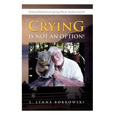 "Crying Is Not an Option!: A Story of Humorous Care Giving; Not for the Faint Hearted!" - "" ("B