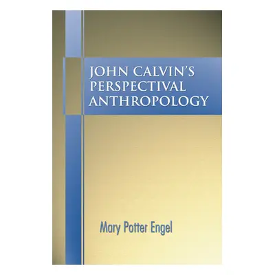 "John Calvin's Perspectival Anthropology" - "" ("Engel Mary Potter")