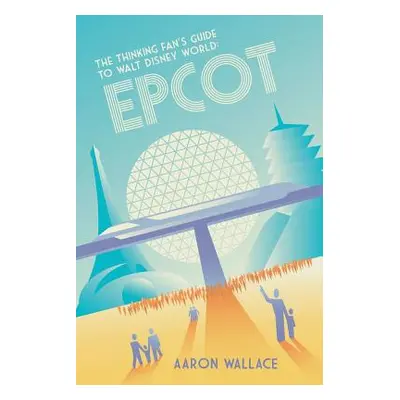 "The Thinking Fan's Guide to Walt Disney World: Epcot" - "" ("Wallace Aaron")