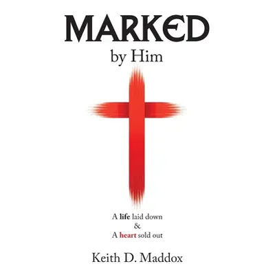 "Marked by Him: A Life Laid Down & a Heart Sold Out" - "" ("Maddox Keith D.")