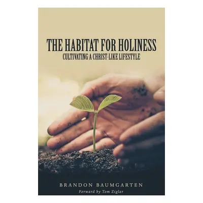 "The Habitat for Holiness: Cultivating a Christ-Like Lifestyle" - "" ("Baumgarten Brandon")