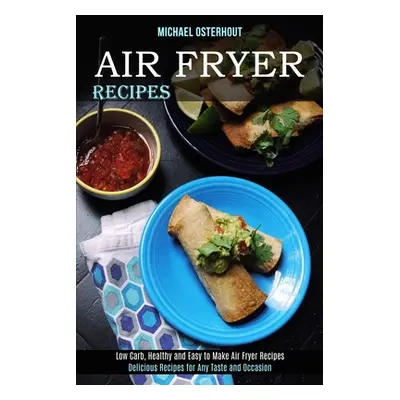 "Air Fryer Recipes: Low Carb, Healthy and Easy to Make Air Fryer Recipes (Delicious Recipes for 