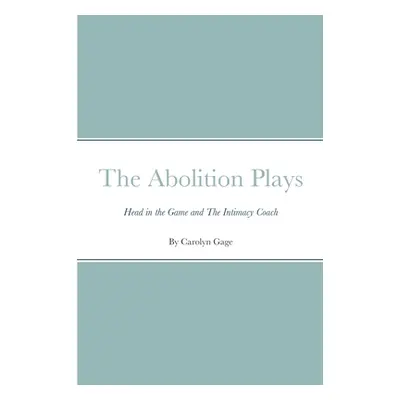 "The Abolition Plays: Head in the Game and The Intimacy Coach" - "" ("Gage Carolyn")