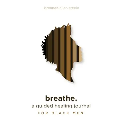 "breathe.: a guided healing journal for black men" - "" ("Steele Brennan Allan")