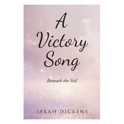 "A Victory Song: Beneath the Veil" - "" ("Dickens Sarah")