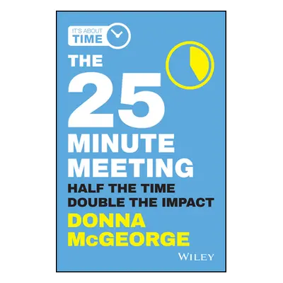 "The 25 Minute Meeting: Half the Time, Double the Impact" - "" ("McGeorge Donna")