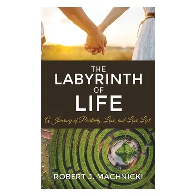 "The Labyrinth of Life: A Journey of Positivity, Love, and Love Lost" - "" ("Machnicki Robert J.