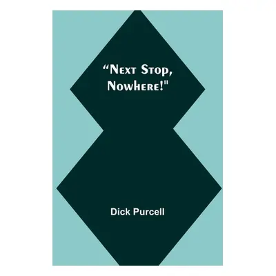 "Next Stop, Nowhere!" - "" ("Purcell Dick")