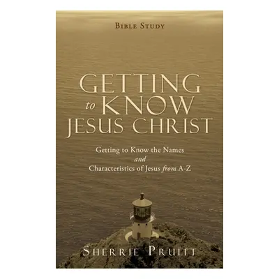 "Getting to Know Jesus Christ: Getting to Know the Names and Characteristics of Jesus from A-Z" 