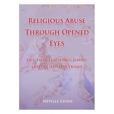 "Religious Abuse Through Opened Eyes: Lies, False Teachings, Greed, and Cultish Doctrines" - "" 