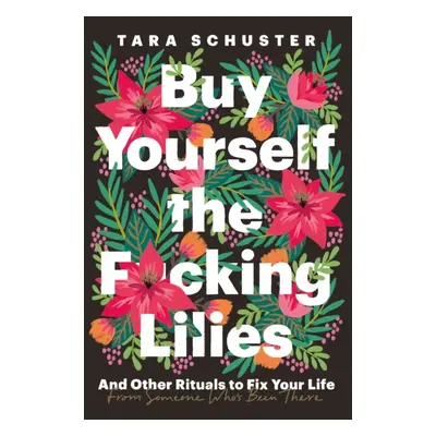 Buy Yourself the F*cking Lilies - And other rituals to fix your life, from someone who's been th