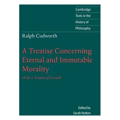 "Ralph Cudworth: A Treatise Concerning Eternal and Immutable Morality: With a Treatise of Freewi