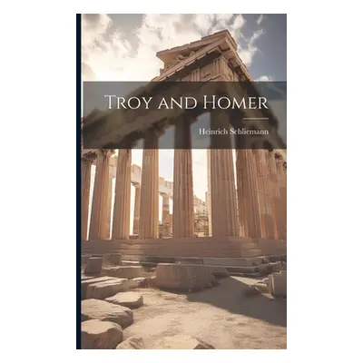 "Troy and Homer" - "" ("Schliemann Heinrich")