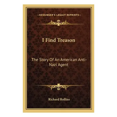 "I Find Treason: The Story Of An American Anti-Nazi Agent" - "" ("Rollins Richard")