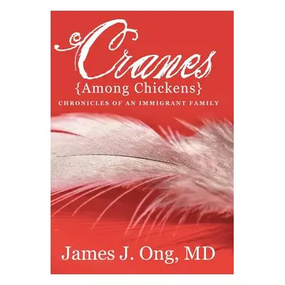 "Cranes Among Chickens: Chronicles of an Immigrant Family" - "" ("Ong James J.")