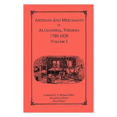 "Artisans and Merchants of Alexandria, Virginia 1780-1820, Volume 1, Abercrombie to Myer" - "" (