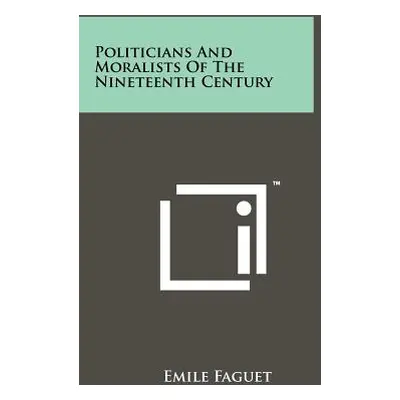 "Politicians and Moralists of the Nineteenth Century" - "" ("Faguet Emile")