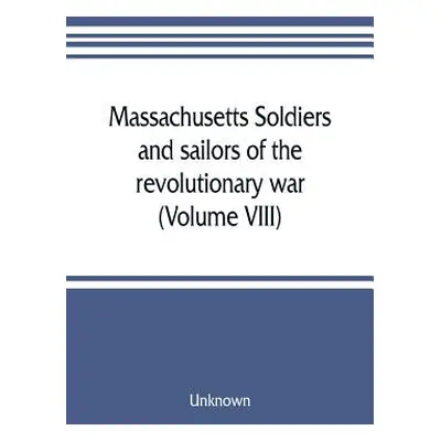 "Massachusetts soldiers and sailors of the revolutionary war. A compilation from the archives (V