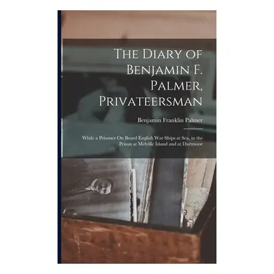 "The Diary of Benjamin F. Palmer, Privateersman: While a Prisoner On Board English War Ships at 