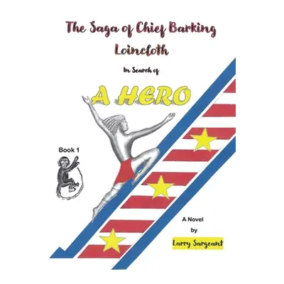 "The Saga of Chief Barking Loincloth: Book One - In Search of a Hero" - "" ("Sargeant Larry")