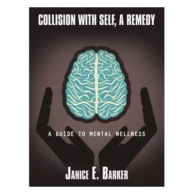 "Collision with Self, a Remedy: A Guide to Mental Wellness" - "" ("Barker Janice E.")