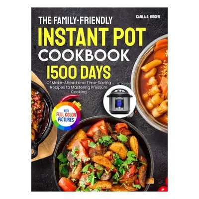 "The Family-Friendly Instant Pot Cookbook: 1500 Days of Make-Ahead and Time-Saving Recipes to Ma