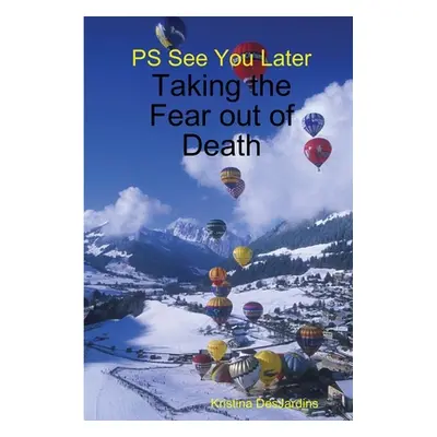 "PS See You Later: Taking the Fear out of Death" - "" ("Desjardins Kristina")