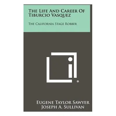 "The Life And Career Of Tiburcio Vasquez: The California Stage Robber" - "" ("Sawyer Eugene Tayl