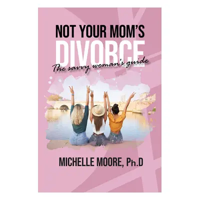 "Not Your Mom's Divorce" - "" ("Moore Ph. D. Michelle")