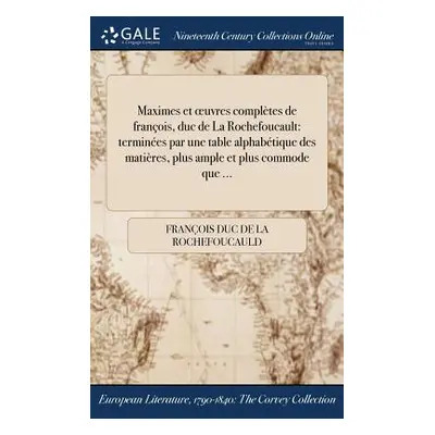 "Maximes et oeuvres compltes de franois, duc de La Rochefoucault: termines par une table alphabt