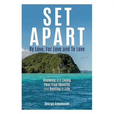 "Set Apart: By Love, For Love And to Love" - "" ("Amponsem George")