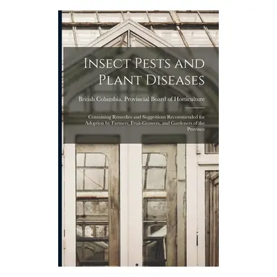 "Insect Pests and Plant Diseases: Containing Remedies and Suggestions Recommended for Adoption b