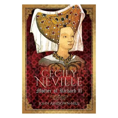 "Cecily Neville: Mother of Richard III" - "" ("Ashdown-Hill John")