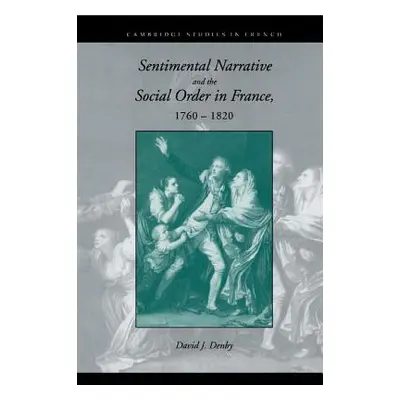 "Sentimental Narrative and the Social Order in France, 1760-1820" - "" ("Denby David J.")