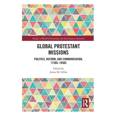 "Global Protestant Missions: Politics, Reform, and Communication, 1730s-1930s" - "" ("Gibbs Jenn