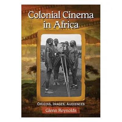 "Colonial Cinema in Africa: Origins, Images, Audiences" - "" ("Reynolds Glenn")