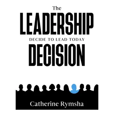 "The Leadership Decision: Decide to Lead Today" - "" ("Rymsha Catherine M.")