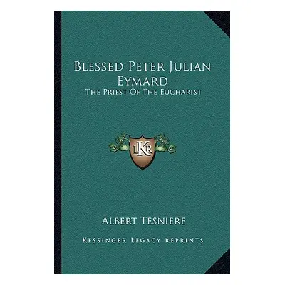 "Blessed Peter Julian Eymard: The Priest Of The Eucharist" - "" ("Tesniere Albert")