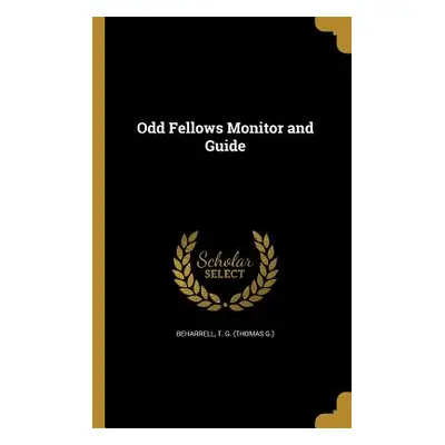 "Odd Fellows Monitor and Guide" - "" ("Beharrell T. G. (Thomas G. ).")