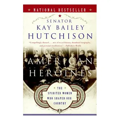 "American Heroines: The Spirited Women Who Shaped Our Country" - "" ("Hutchison Kay Bailey")