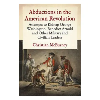 "Abductions in the American Revolution: Attempts to Kidnap George Washington, Benedict Arnold an