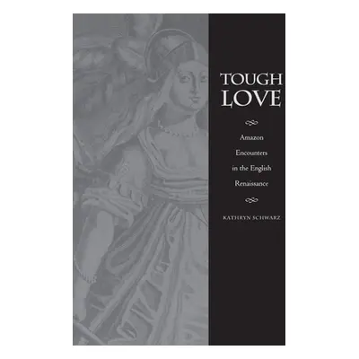 "Tough Love: Amazon Encounters in the English Renaissance" - "" ("Schwarz Kathryn")