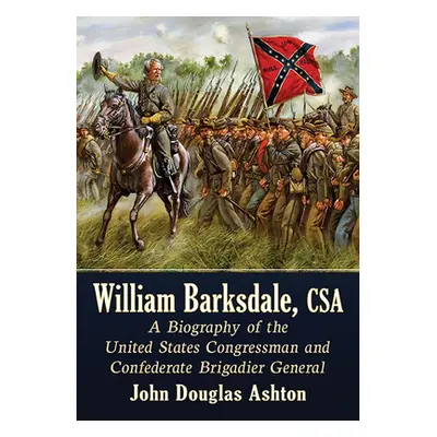 "William Barksdale, CSA: A Biography of the United States Congressman and Confederate Brigadier 