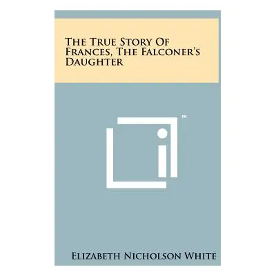 "The True Story of Frances, the Falconer's Daughter" - "" ("White Elizabeth Nicholson")