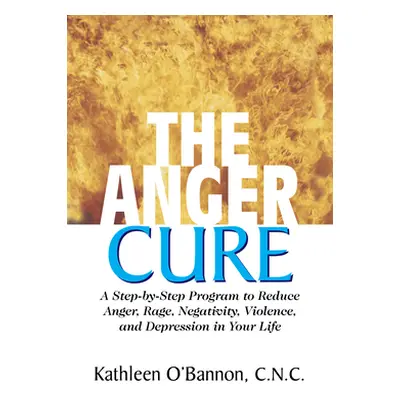 "The Anger Cure: A Step-By-Step Program to Reduce Anger, Rage, Negativity, Violence, and Depress