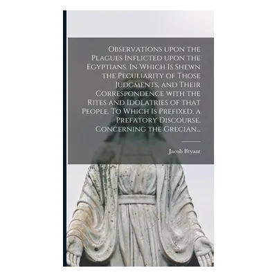 "Observations Upon the Plagues Inflicted Upon the Egyptians. In Which is Shewn the Peculiarity o