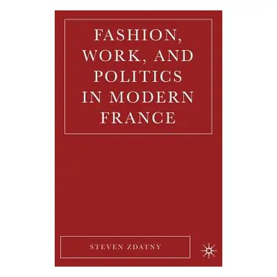 "Fashion, Work, and Politics in Modern France" - "" ("Zdatny S.")