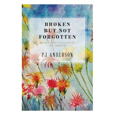 "Broken But not Forgotten: Reconstructed Lives by Christ" - "" ("Anderson Pj")